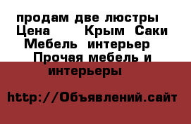 продам две люстры › Цена ­ 1 - Крым, Саки Мебель, интерьер » Прочая мебель и интерьеры   